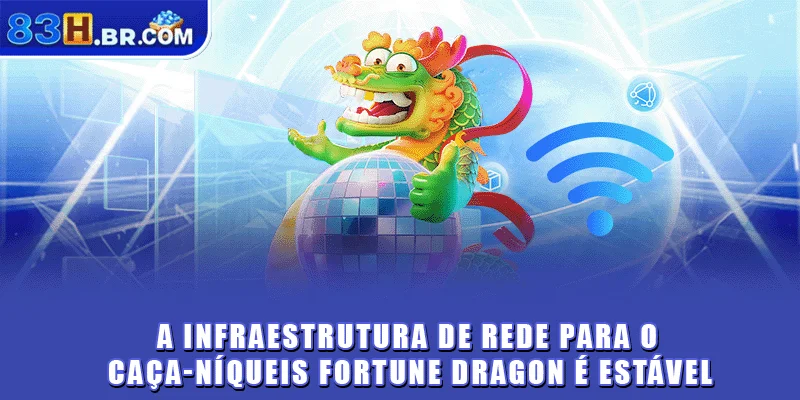 A infraestrutura de rede para o caça-níqueis Fortune Dragon é estável