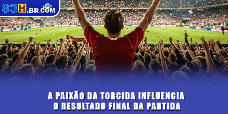 A paixão da torcida influencia o resultado final da partida