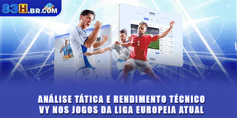 Análise tática e rendimento técnico nos jogos da liga europeia atual