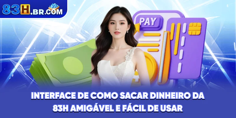 Interface de como sacar dinheiro da 83H amigável e fácil de usar