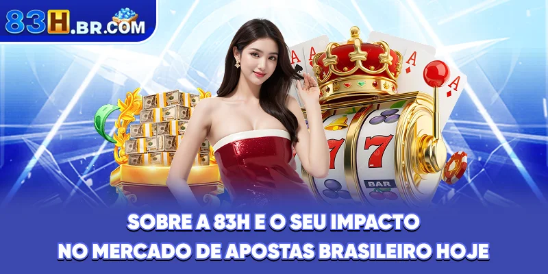 Sobre a 83H e o seu impacto no mercado de apostas brasileiro hoje